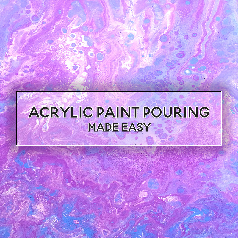 Acrylic Paint Pouring Made Easy